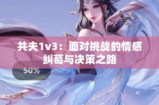 共夫1v3：面对挑战的情感纠葛与决策之路