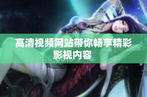高清视频网站带你畅享精彩影视内容 