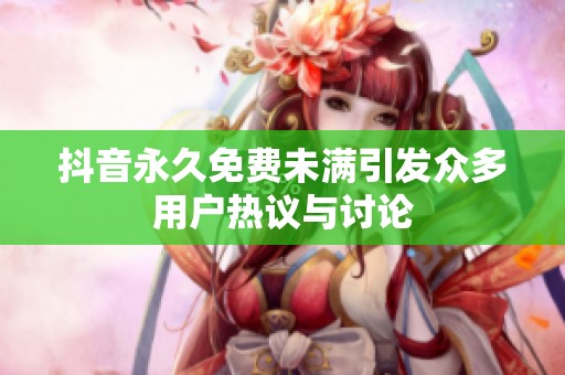 抖音永久免费未满引发众多用户热议与讨论