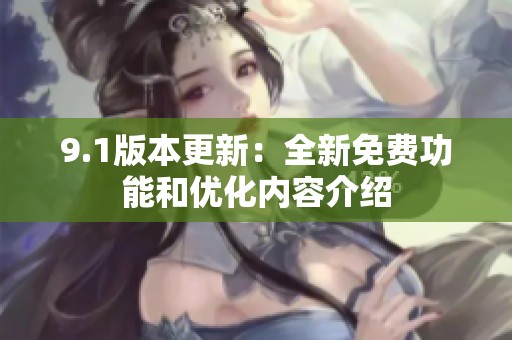9.1版本更新：全新免费功能和优化内容介绍