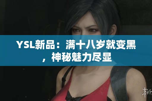 YSL新品：满十八岁就变黑，神秘魅力尽显