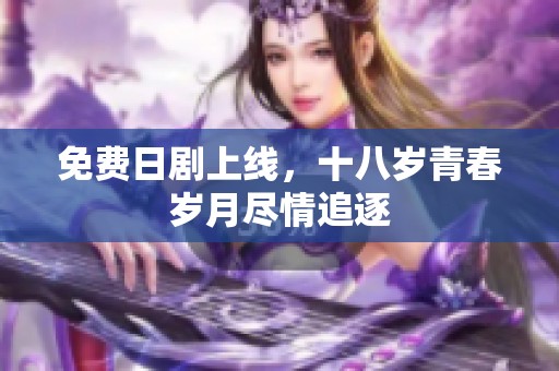 免费日剧上线，十八岁青春岁月尽情追逐