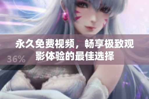 永久免费视频，畅享极致观影体验的最佳选择
