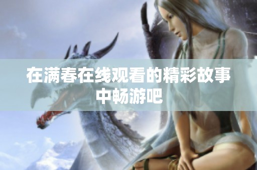 在满春在线观看的精彩故事中畅游吧