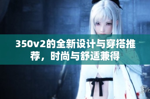 350v2的全新设计与穿搭推荐，时尚与舒适兼得