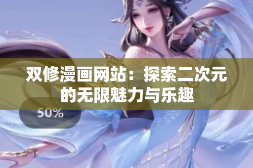 双修漫画网站：探索二次元的无限魅力与乐趣