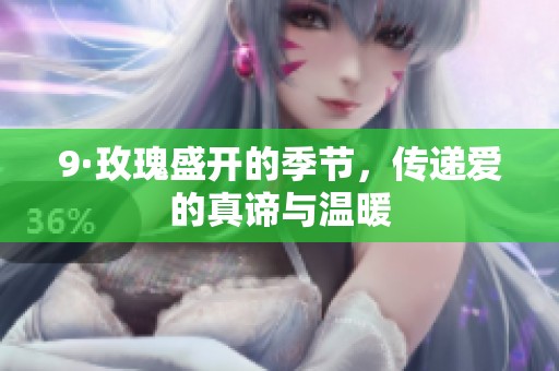 9·玫瑰盛开的季节，传递爱的真谛与温暖
