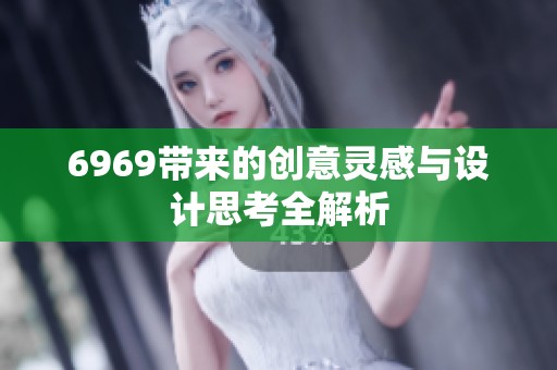 6969带来的创意灵感与设计思考全解析