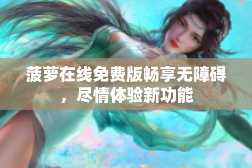 菠萝在线免费版畅享无障碍，尽情体验新功能