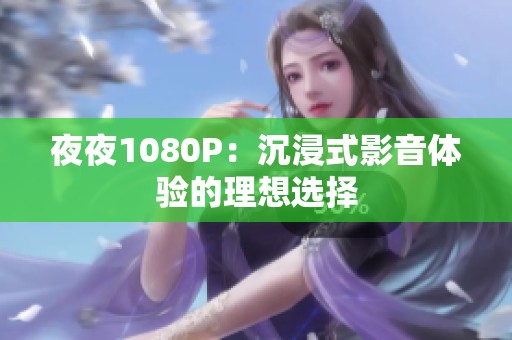 **1080P：沉浸式影音体验的理想选择