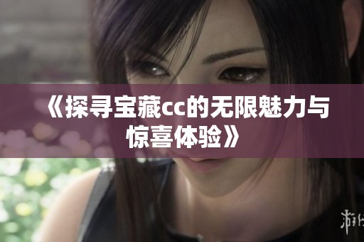 《探寻宝藏cc的无限魅力与惊喜体验》