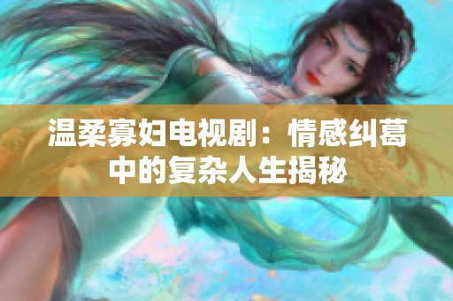 温柔寡妇电视剧：情感纠葛中的复杂人生揭秘