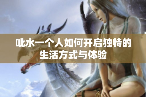 呲水一个人如何开启独特的生活方式与体验