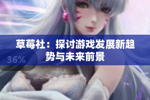 草莓社：探讨游戏发展新趋势与未来前景
