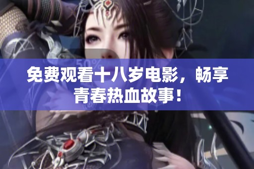 免费观看十八岁电影，畅享青春热血故事！