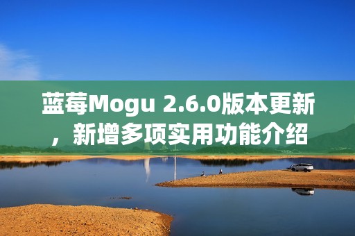蓝莓Mogu 2.6.0版本更新，新增多项实用功能介绍