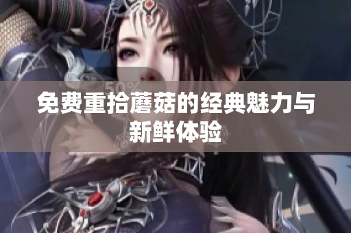 免费重拾蘑菇的经典魅力与新鲜体验
