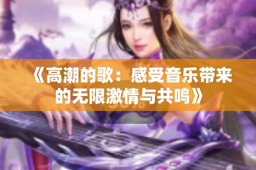 《高潮的歌：感受音乐带来的无限激情与共鸣》