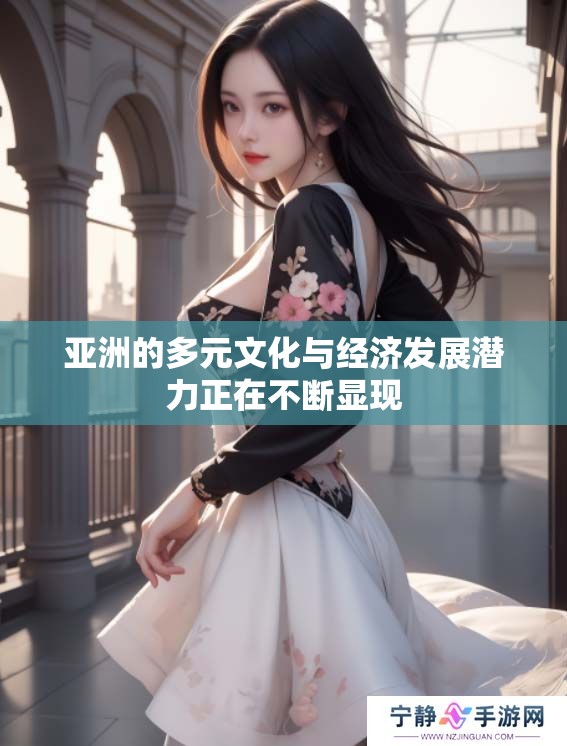 亚洲的多元文化与经济发展潜力正在不断显现