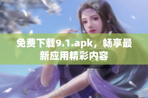 免费下载9.1.apk，畅享最新应用精彩内容