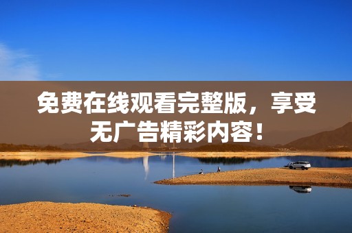 免费在线观看完整版，享受无广告精彩内容！