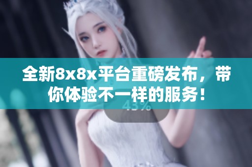 全新8x8x平台重磅发布，带你体验不一样的服务！