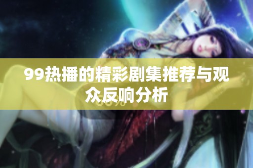 99热播的精彩剧集推荐与观众反响分析