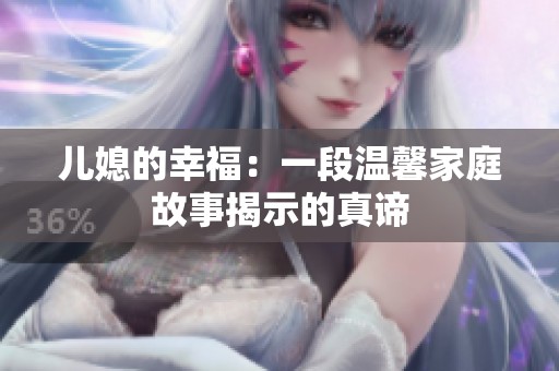 儿媳的幸福：一段温馨家庭故事揭示的真谛
