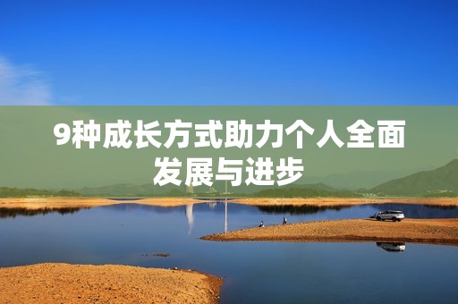 9种成长方式助力个人全面发展与进步