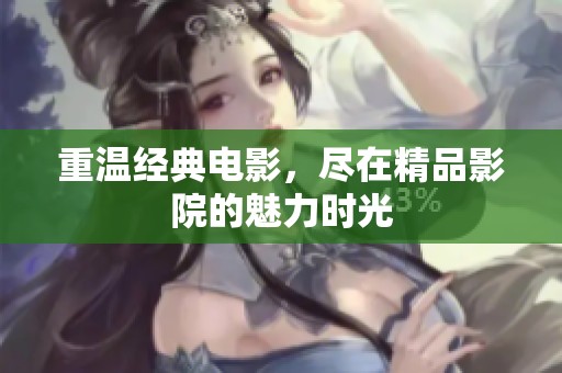 重温经典电影，尽在精品影院的魅力时光