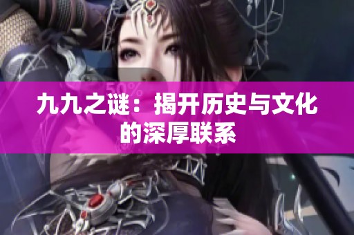 九九之谜：揭开历史与文化的深厚联系