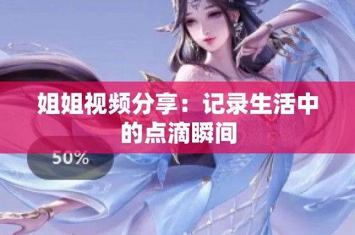 姐姐视频分享：记录生活中的点滴瞬间