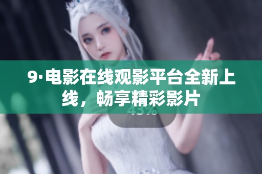 9·电影在线观影平台全新上线，畅享精彩影片