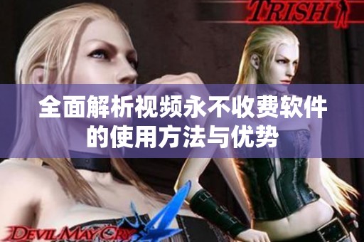 全面解析视频永不收费软件的使用方法与优势