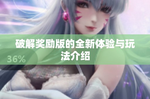 破解奖励版的全新体验与玩法介绍