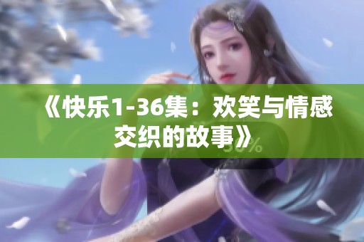 《快乐1-36集：欢笑与情感交织的故事》