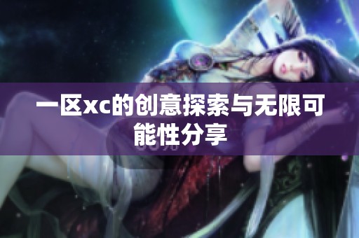 一区xc的创意探索与无限可能性分享