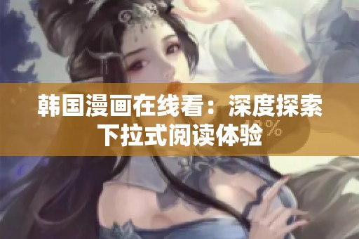 韩国漫画在线看：深度探索下拉式阅读体验