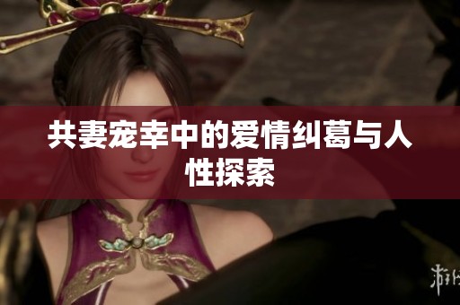 共妻宠幸中的爱情纠葛与人性探索