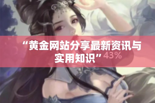 “黄金网站分享最新资讯与实用知识”
