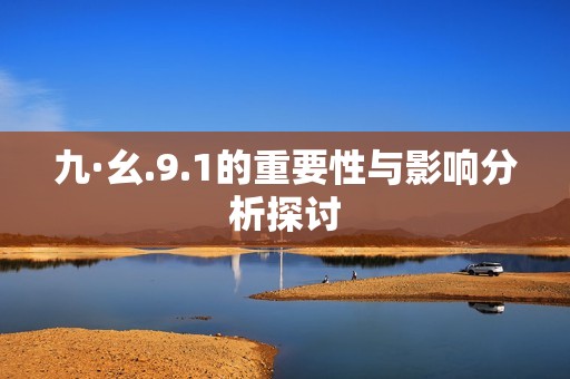 九·幺.9.1的重要性与影响分析探讨