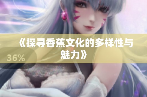 《探寻香蕉文化的多样性与魅力》