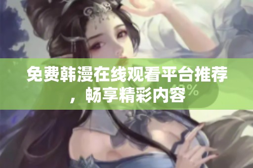 免费韩漫在线观看平台推荐，畅享精彩内容
