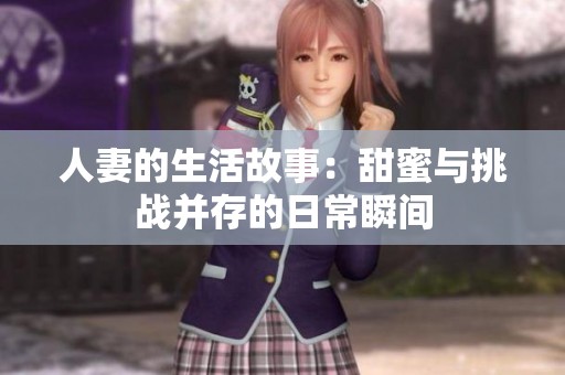 人妻的生活故事：甜蜜与挑战并存的日常瞬间