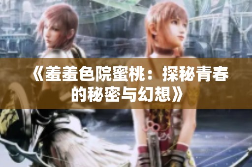 《羞羞色院蜜桃：探秘青春的秘密与幻想》