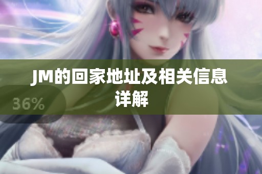 JM的回家地址及相关信息详解