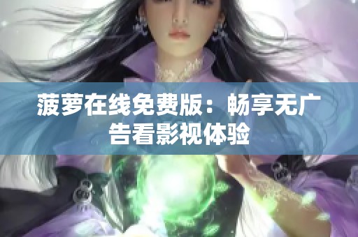 菠萝在线免费版：畅享无广告看影视体验