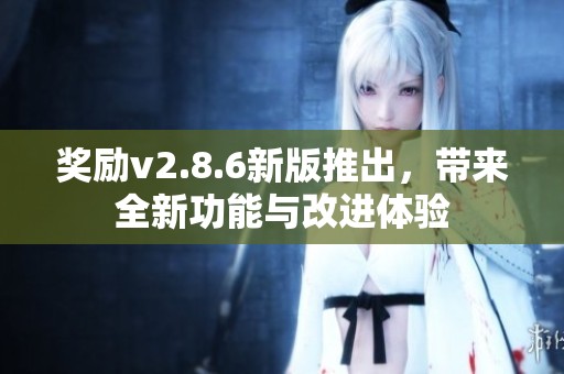 奖励v2.8.6新版推出，带来全新功能与改进体验