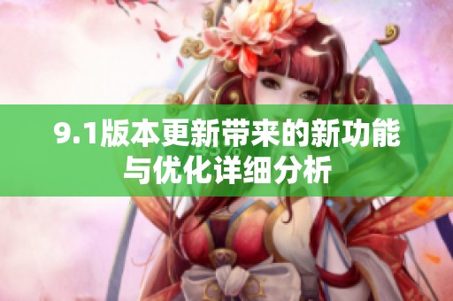 9.1版本更新带来的新功能与优化详细分析