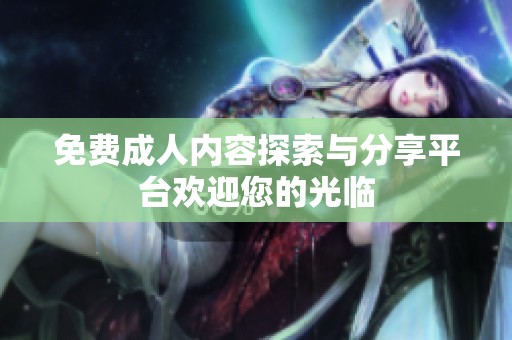 免费**内容探索与分享平台欢迎您的光临